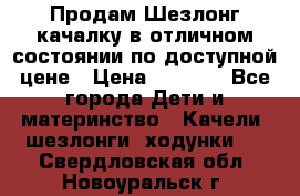 Продам Шезлонг-качалку в отличном состоянии по доступной цене › Цена ­ 1 200 - Все города Дети и материнство » Качели, шезлонги, ходунки   . Свердловская обл.,Новоуральск г.